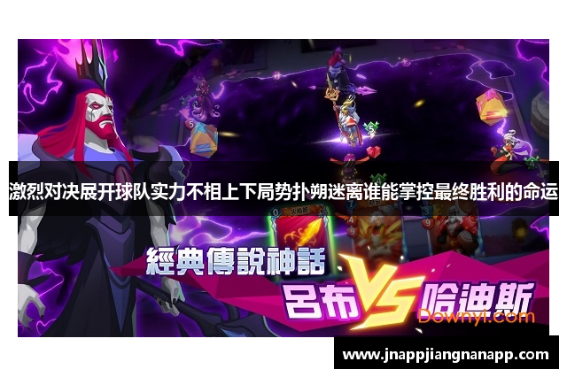 激烈对决展开球队实力不相上下局势扑朔迷离谁能掌控最终胜利的命运