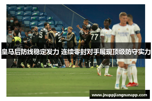 皇马后防线稳定发力 连续零封对手展现顶级防守实力