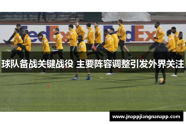 球队备战关键战役 主要阵容调整引发外界关注