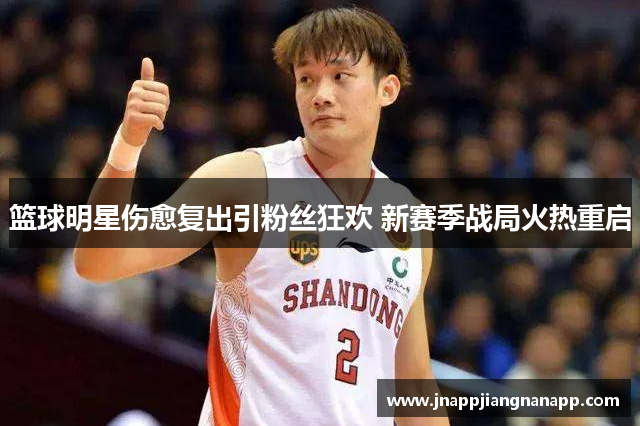 篮球明星伤愈复出引粉丝狂欢 新赛季战局火热重启