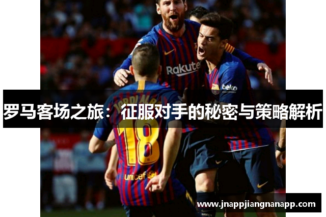罗马客场之旅：征服对手的秘密与策略解析