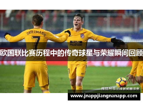 欧国联比赛历程中的传奇球星与荣耀瞬间回顾