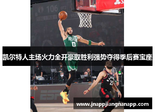 凯尔特人主场火力全开豪取胜利强势夺得季后赛宝座