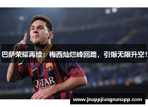 巴萨荣耀再续：梅西灿烂峰回路，引爆无限升空！
