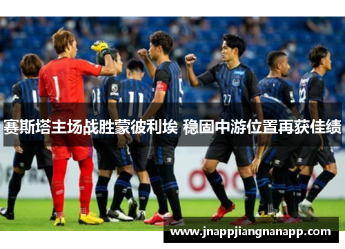 赛斯塔主场战胜蒙彼利埃 稳固中游位置再获佳绩