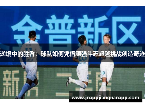 逆境中的胜者：球队如何凭借顽强斗志超越挑战创造奇迹