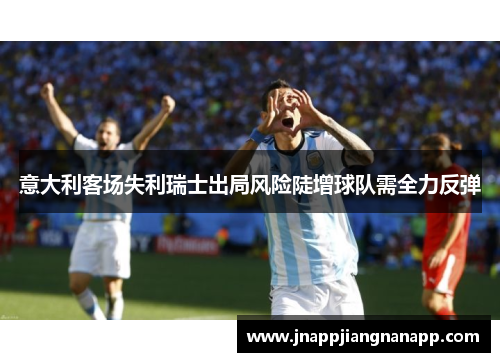 意大利客场失利瑞士出局风险陡增球队需全力反弹