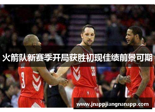 火箭队新赛季开局获胜初现佳绩前景可期