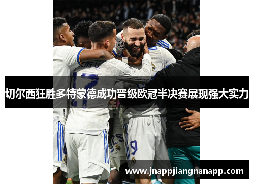 切尔西狂胜多特蒙德成功晋级欧冠半决赛展现强大实力