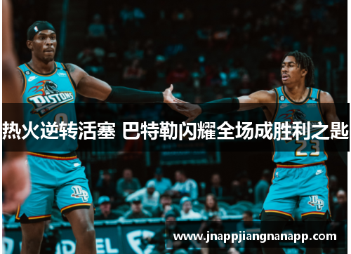 热火逆转活塞 巴特勒闪耀全场成胜利之匙