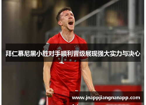 拜仁慕尼黑小胜对手顺利晋级展现强大实力与决心