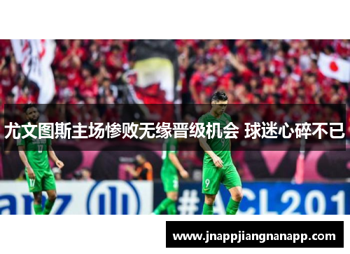 尤文图斯主场惨败无缘晋级机会 球迷心碎不已