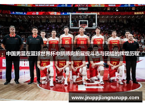 中国男篮在篮球世界杯中拼搏向前展现斗志与团结的辉煌历程