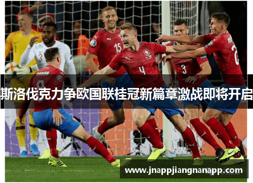斯洛伐克力争欧国联桂冠新篇章激战即将开启