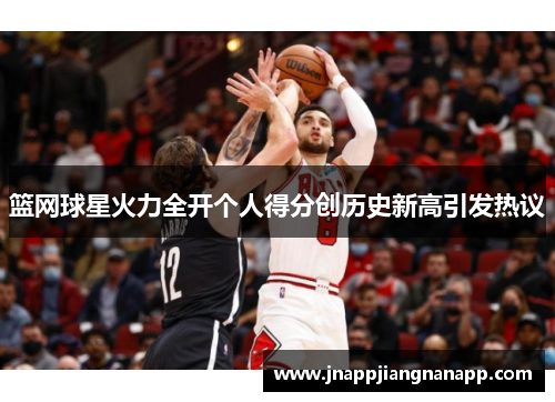 篮网球星火力全开个人得分创历史新高引发热议