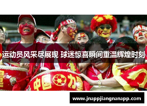 运动员风采尽展现 球迷惊喜瞬间重温辉煌时刻
