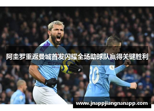 阿圭罗重返曼城首发闪耀全场助球队赢得关键胜利