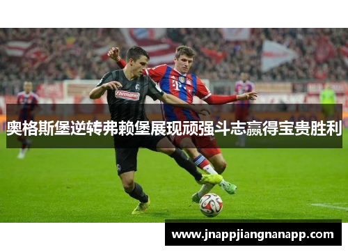 奥格斯堡逆转弗赖堡展现顽强斗志赢得宝贵胜利
