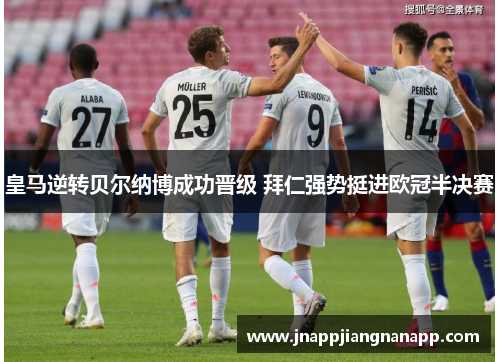 皇马逆转贝尔纳博成功晋级 拜仁强势挺进欧冠半决赛