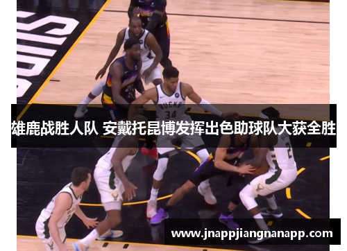 雄鹿战胜人队 安戴托昆博发挥出色助球队大获全胜