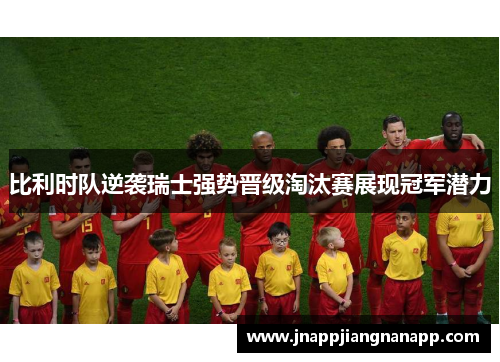 比利时队逆袭瑞士强势晋级淘汰赛展现冠军潜力