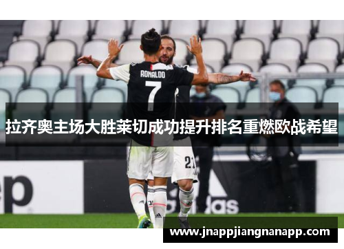 拉齐奥主场大胜莱切成功提升排名重燃欧战希望