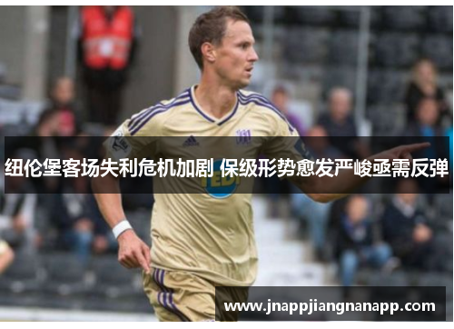 纽伦堡客场失利危机加剧 保级形势愈发严峻亟需反弹