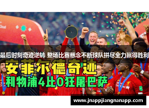 最后时刻奇迹逆转 整场比赛悬念不断球队拼尽全力赢得胜利