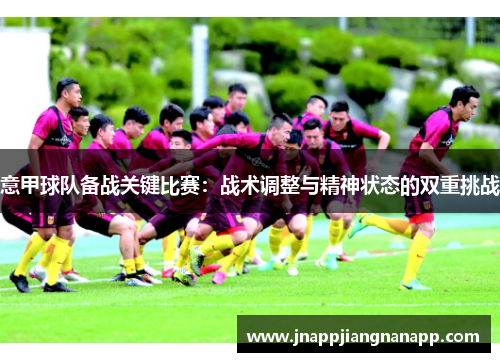 意甲球队备战关键比赛：战术调整与精神状态的双重挑战