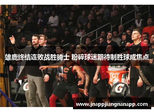 雄鹿终结连败战胜骑士 粉碎球迷期待制胜球成焦点