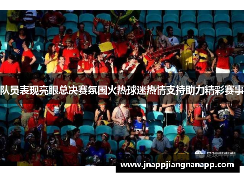 队员表现亮眼总决赛氛围火热球迷热情支持助力精彩赛事