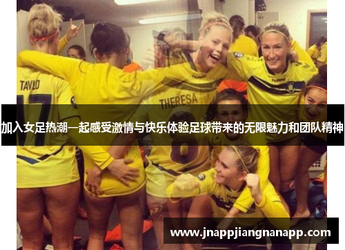 加入女足热潮一起感受激情与快乐体验足球带来的无限魅力和团队精神