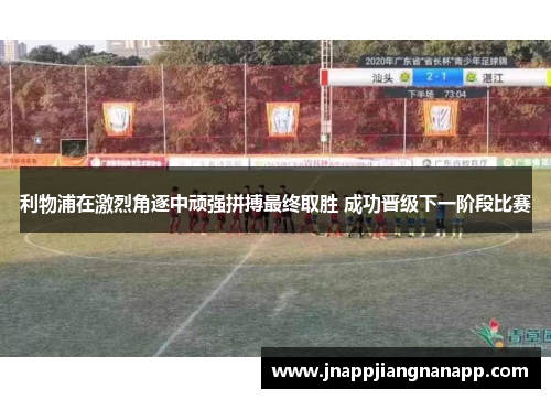 利物浦在激烈角逐中顽强拼搏最终取胜 成功晋级下一阶段比赛