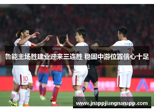 鲁能主场胜建业迎来三连胜 稳固中游位置信心十足